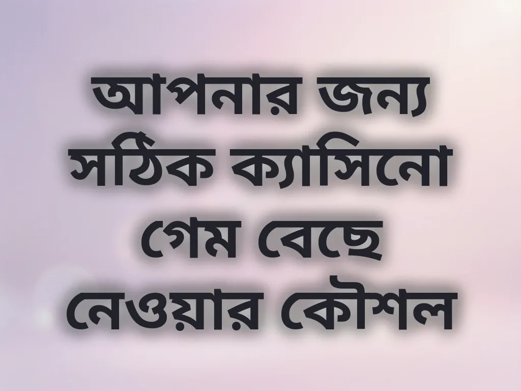 আপনার জন্য সঠিক ক্যাসিনো গেম বেছে নেওয়ার কৌশল